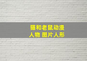 猫和老鼠动漫人物 图片人形